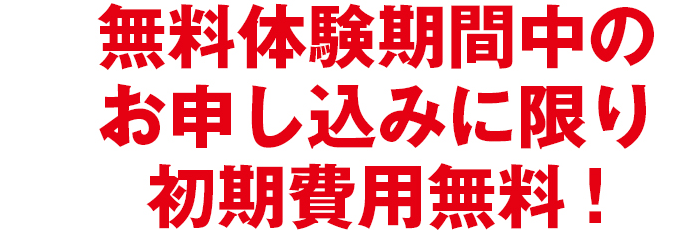 無料体験期間中のお申し込みに限り初期費用無料